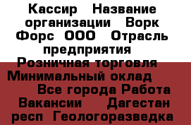 Кассир › Название организации ­ Ворк Форс, ООО › Отрасль предприятия ­ Розничная торговля › Минимальный оклад ­ 28 000 - Все города Работа » Вакансии   . Дагестан респ.,Геологоразведка п.